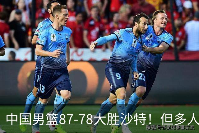 中国男篮87-78大胜沙特！但多人状态拉胯，两大缺陷或葬送夺冠路