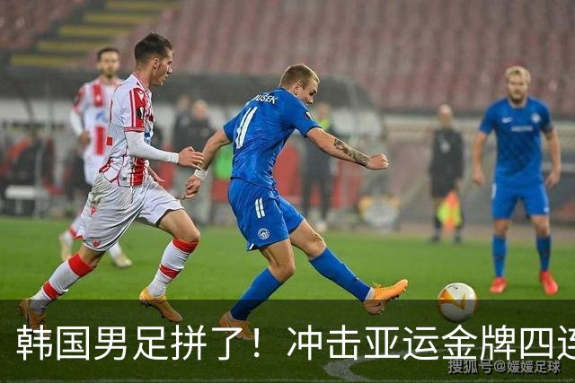 韩国男足拼了！冲击亚运金牌四连冠！争取免除兵役成比赛最大动力